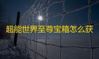 超能世界至尊宝箱怎么获得